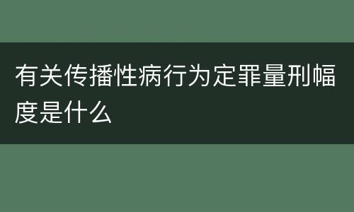 有关传播性病行为定罪量刑幅度是什么