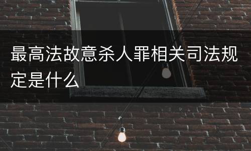 最高法故意杀人罪相关司法规定是什么