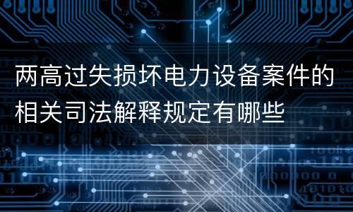 两高过失损坏电力设备案件的相关司法解释规定有哪些