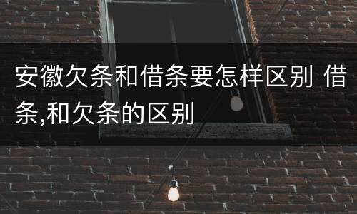 安徽欠条和借条要怎样区别 借条,和欠条的区别