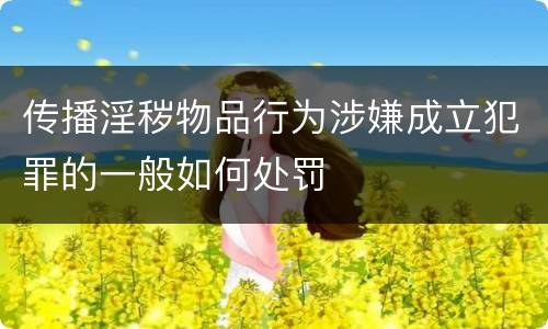 传播淫秽物品行为涉嫌成立犯罪的一般如何处罚