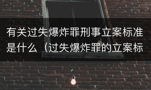 有关过失爆炸罪刑事立案标准是什么（过失爆炸罪的立案标准）