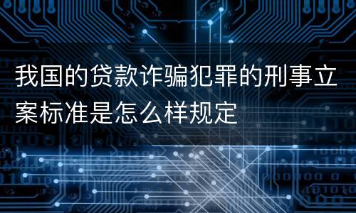 我国的贷款诈骗犯罪的刑事立案标准是怎么样规定