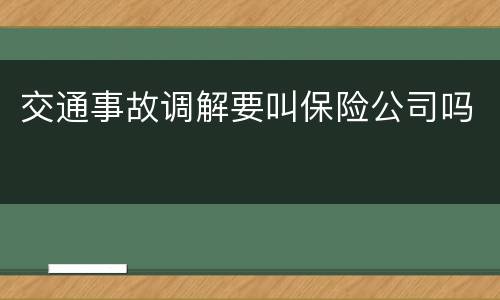 交通事故调解要叫保险公司吗