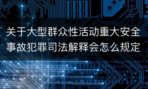关于大型群众性活动重大安全事故犯罪司法解释会怎么规定