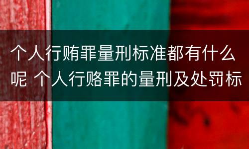 个人行贿罪量刑标准都有什么呢 个人行赂罪的量刑及处罚标准