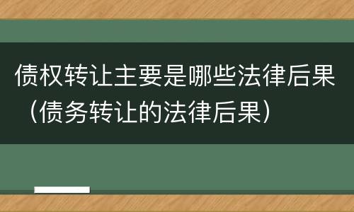 债权转让主要是哪些法律后果（债务转让的法律后果）