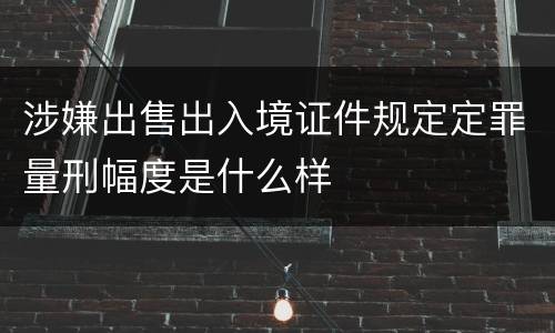 涉嫌出售出入境证件规定定罪量刑幅度是什么样