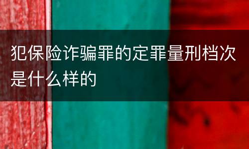 犯保险诈骗罪的定罪量刑档次是什么样的