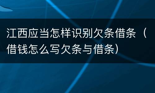 江西应当怎样识别欠条借条（借钱怎么写欠条与借条）