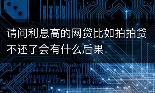 请问利息高的网贷比如拍拍贷不还了会有什么后果