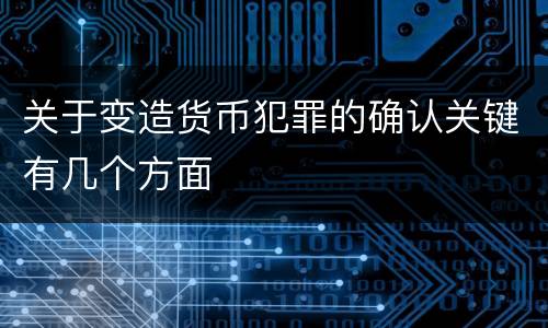 关于变造货币犯罪的确认关键有几个方面