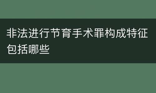 非法进行节育手术罪构成特征包括哪些
