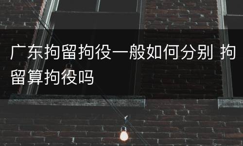 广东拘留拘役一般如何分别 拘留算拘役吗