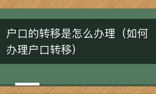 户口的转移是怎么办理（如何办理户口转移）