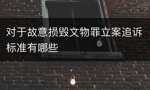 对于故意损毁文物罪立案追诉标准有哪些