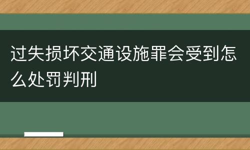 过失损坏交通设施罪会受到怎么处罚判刑