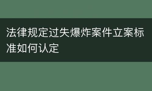 法律规定过失爆炸案件立案标准如何认定
