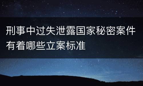 刑事中过失泄露国家秘密案件有着哪些立案标准