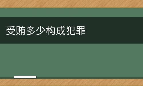受贿多少构成犯罪