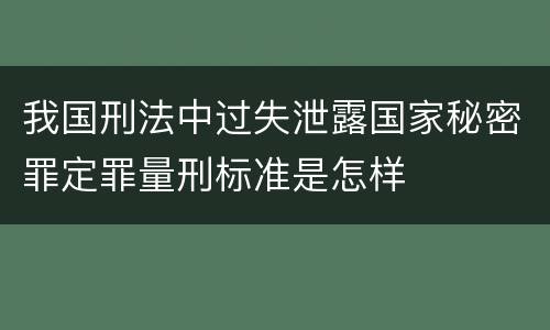 我国刑法中过失泄露国家秘密罪定罪量刑标准是怎样