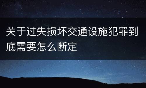 关于过失损坏交通设施犯罪到底需要怎么断定