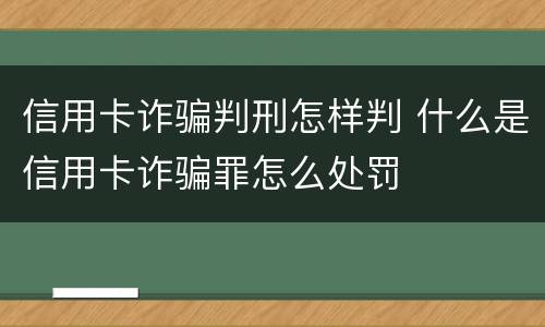 信用卡诈骗判刑怎样判 什么是信用卡诈骗罪怎么处罚