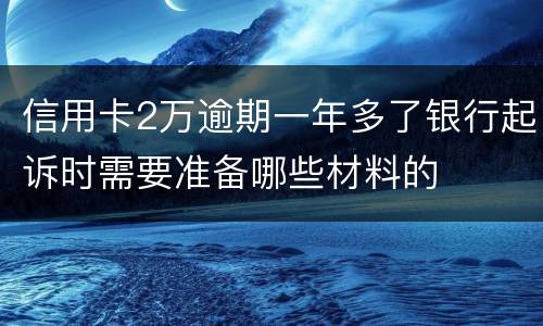 信用卡2万逾期一年多了银行起诉时需要准备哪些材料的