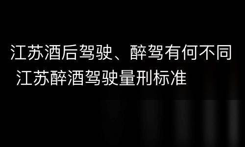 江苏酒后驾驶、醉驾有何不同 江苏醉酒驾驶量刑标准