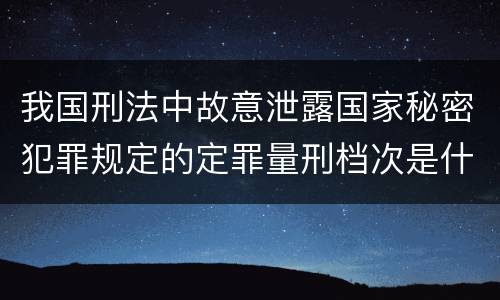 我国刑法中故意泄露国家秘密犯罪规定的定罪量刑档次是什么
