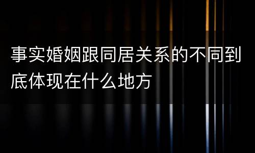 事实婚姻跟同居关系的不同到底体现在什么地方