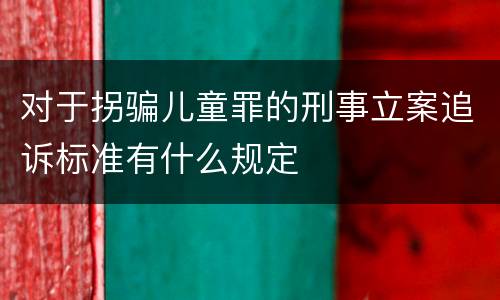 对于拐骗儿童罪的刑事立案追诉标准有什么规定