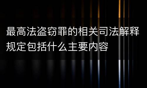 最高法盗窃罪的相关司法解释规定包括什么主要内容