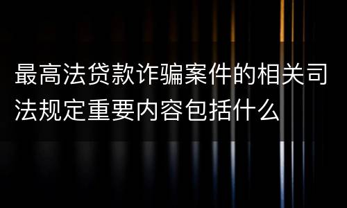 最高法贷款诈骗案件的相关司法规定重要内容包括什么