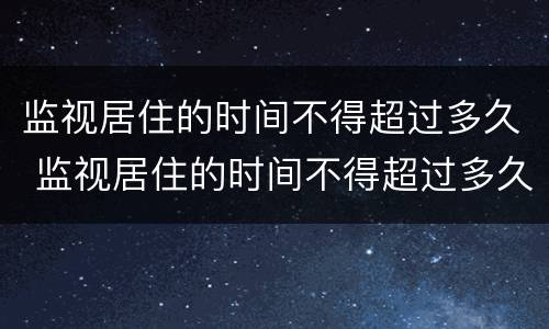 监视居住的时间不得超过多久 监视居住的时间不得超过多久