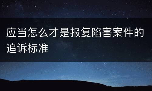 应当怎么才是报复陷害案件的追诉标准