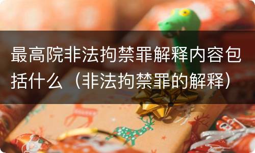 最高院非法拘禁罪解释内容包括什么（非法拘禁罪的解释）