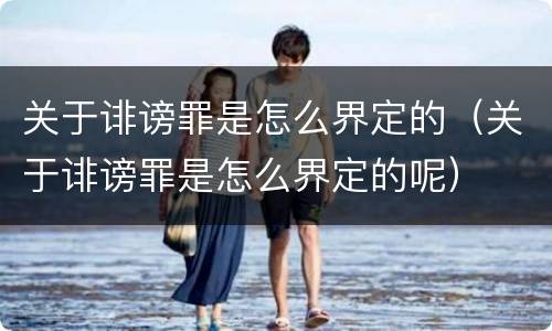 关于诽谤罪是怎么界定的（关于诽谤罪是怎么界定的呢）