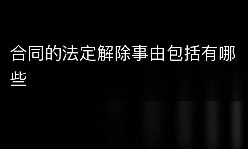 合同的法定解除事由包括有哪些