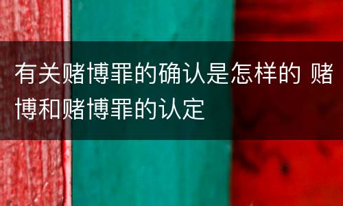 有关赌博罪的确认是怎样的 赌博和赌博罪的认定