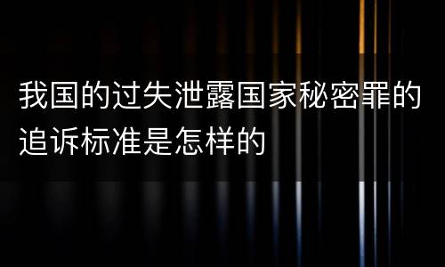 我国的过失泄露国家秘密罪的追诉标准是怎样的