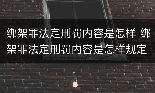 绑架罪法定刑罚内容是怎样 绑架罪法定刑罚内容是怎样规定的