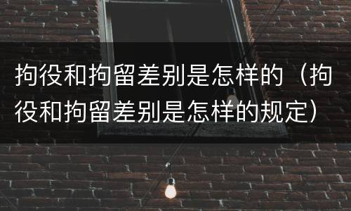 拘役和拘留差别是怎样的（拘役和拘留差别是怎样的规定）