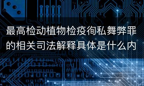 最高检动植物检疫徇私舞弊罪的相关司法解释具体是什么内容