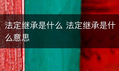 法定继承是什么 法定继承是什么意思