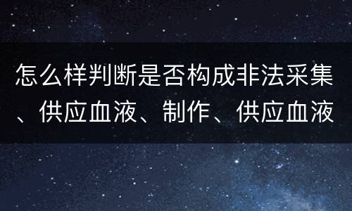 怎么样判断是否构成非法采集、供应血液、制作、供应血液制品罪