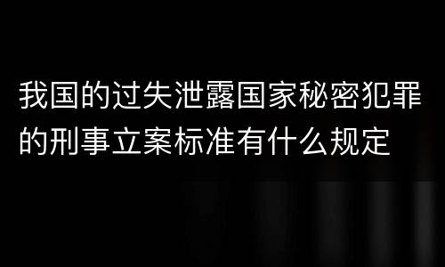 我国的过失泄露国家秘密犯罪的刑事立案标准有什么规定