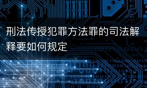 刑法传授犯罪方法罪的司法解释要如何规定