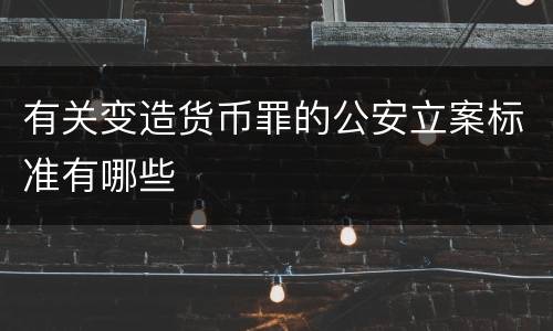 有关变造货币罪的公安立案标准有哪些