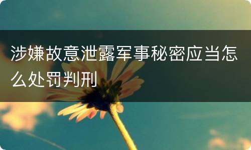 涉嫌故意泄露军事秘密应当怎么处罚判刑